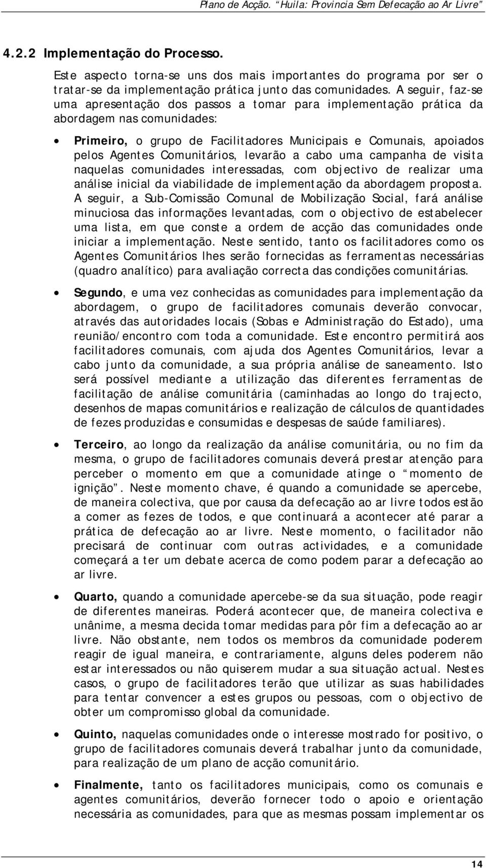 Comunitários, levarão a cabo uma campanha de visita naquelas comunidades interessadas, com objectivo de realizar uma análise inicial da viabilidade de implementação da abordagem proposta.