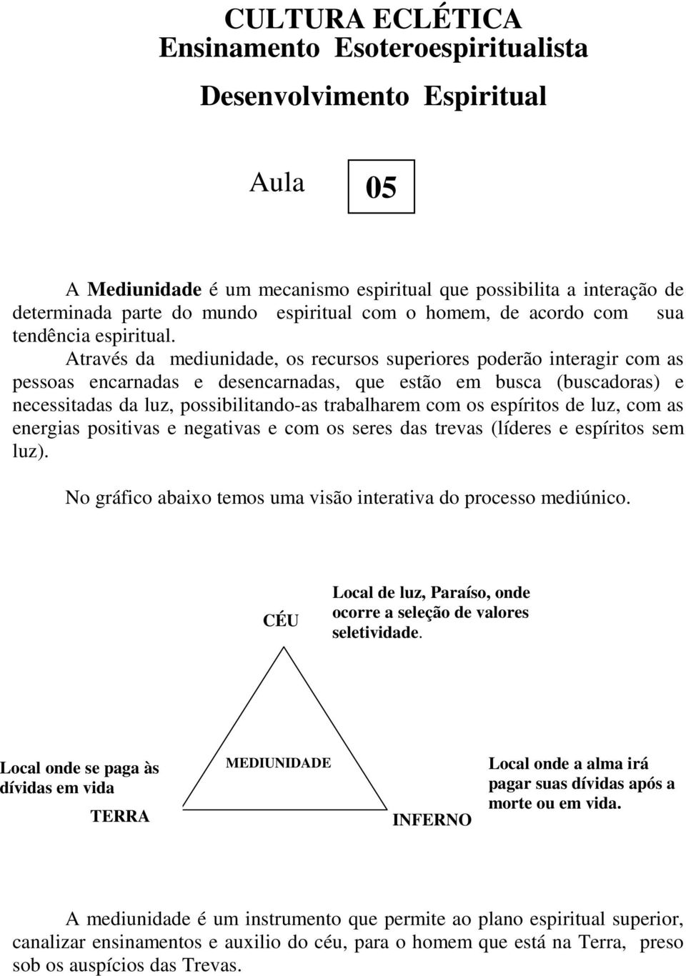 Através da mediunidade, os recursos superiores poderão interagir com as pessoas encarnadas e desencarnadas, que estão em busca (buscadoras) e necessitadas da luz, possibilitando-as trabalharem com os