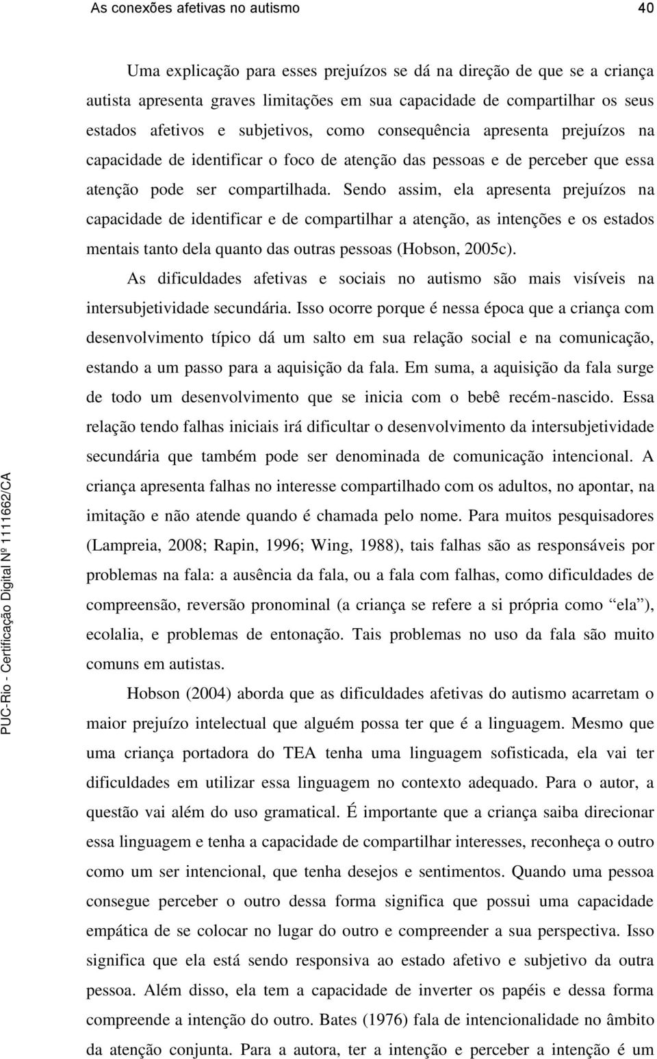 Sendo assim, ela apresenta prejuízos na capacidade de identificar e de compartilhar a atenção, as intenções e os estados mentais tanto dela quanto das outras pessoas (Hobson, 2005c).