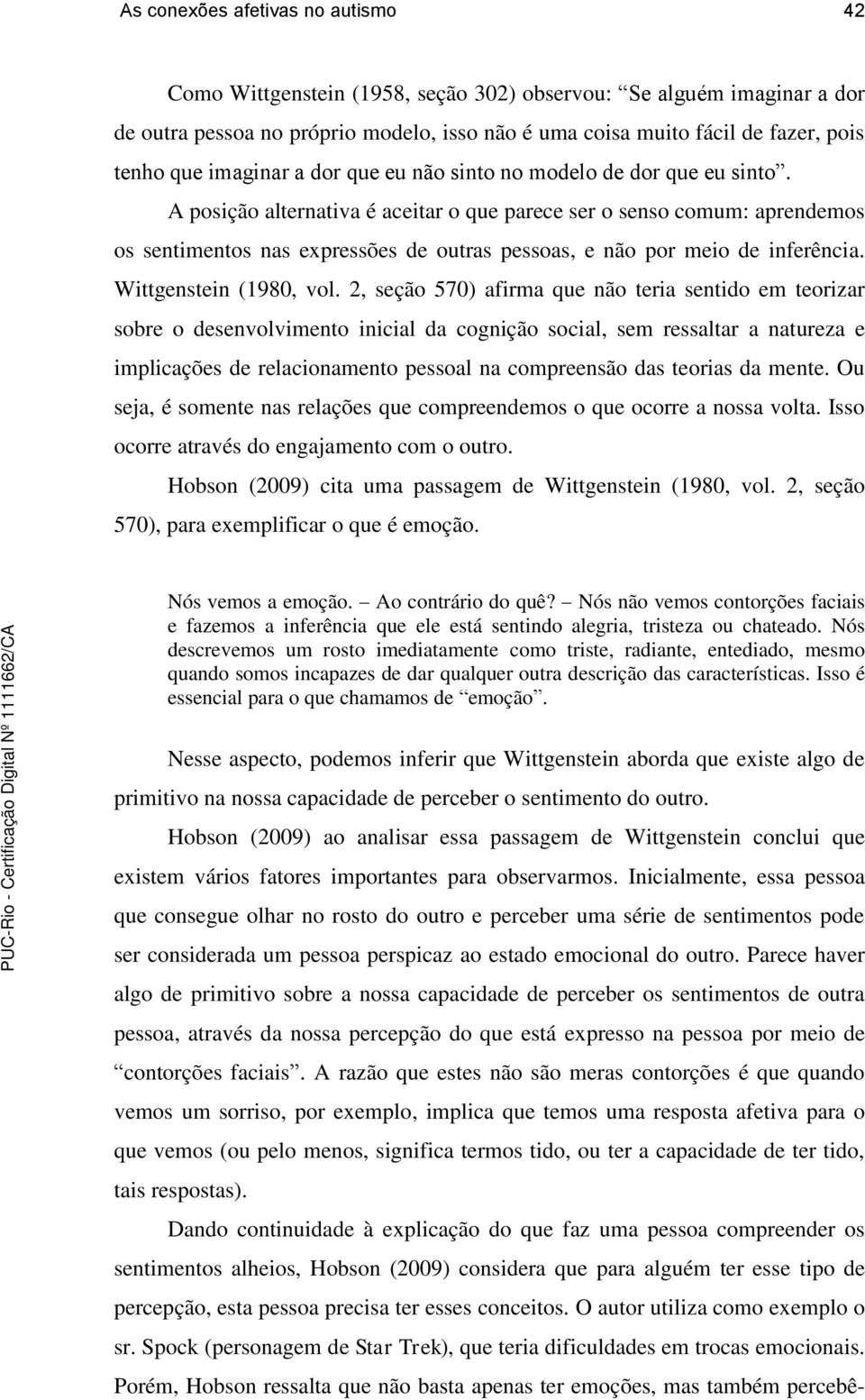 A posição alternativa é aceitar o que parece ser o senso comum: aprendemos os sentimentos nas expressões de outras pessoas, e não por meio de inferência. Wittgenstein (1980, vol.