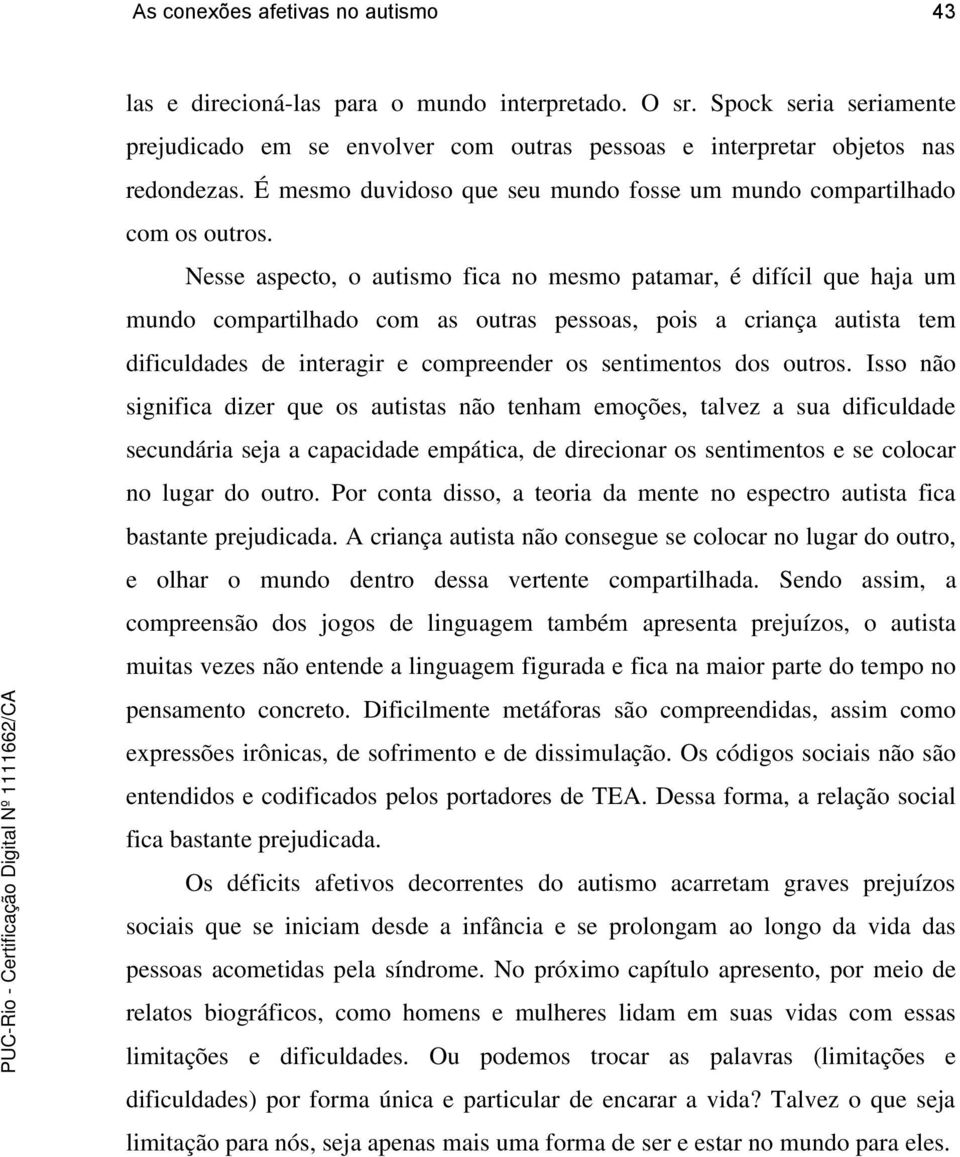 Nesse aspecto, o autismo fica no mesmo patamar, é difícil que haja um mundo compartilhado com as outras pessoas, pois a criança autista tem dificuldades de interagir e compreender os sentimentos dos