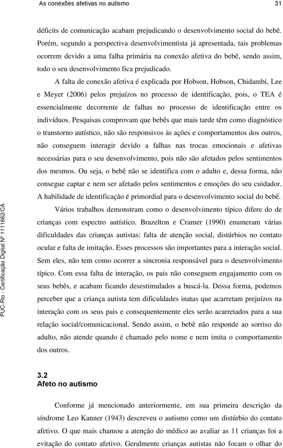 A falta de conexão afetiva é explicada por Hobson, Hobson, Chidambi, Lee e Meyer (2006) pelos prejuízos no processo de identificação, pois, o TEA é essencialmente decorrente de falhas no processo de