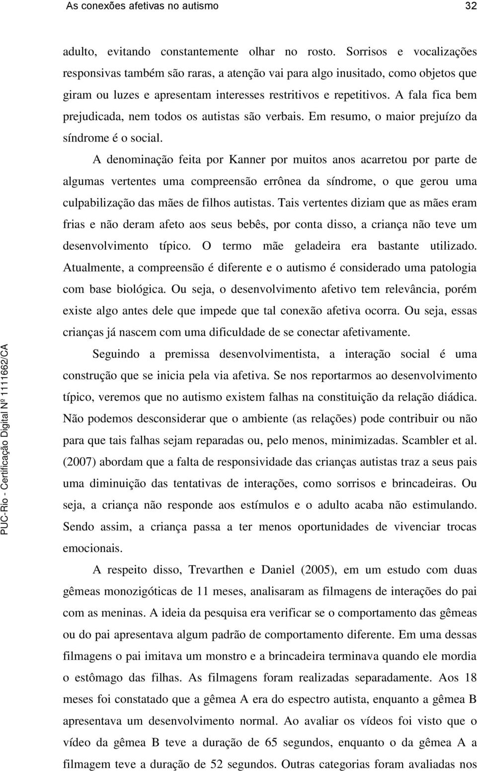 A fala fica bem prejudicada, nem todos os autistas são verbais. Em resumo, o maior prejuízo da síndrome é o social.