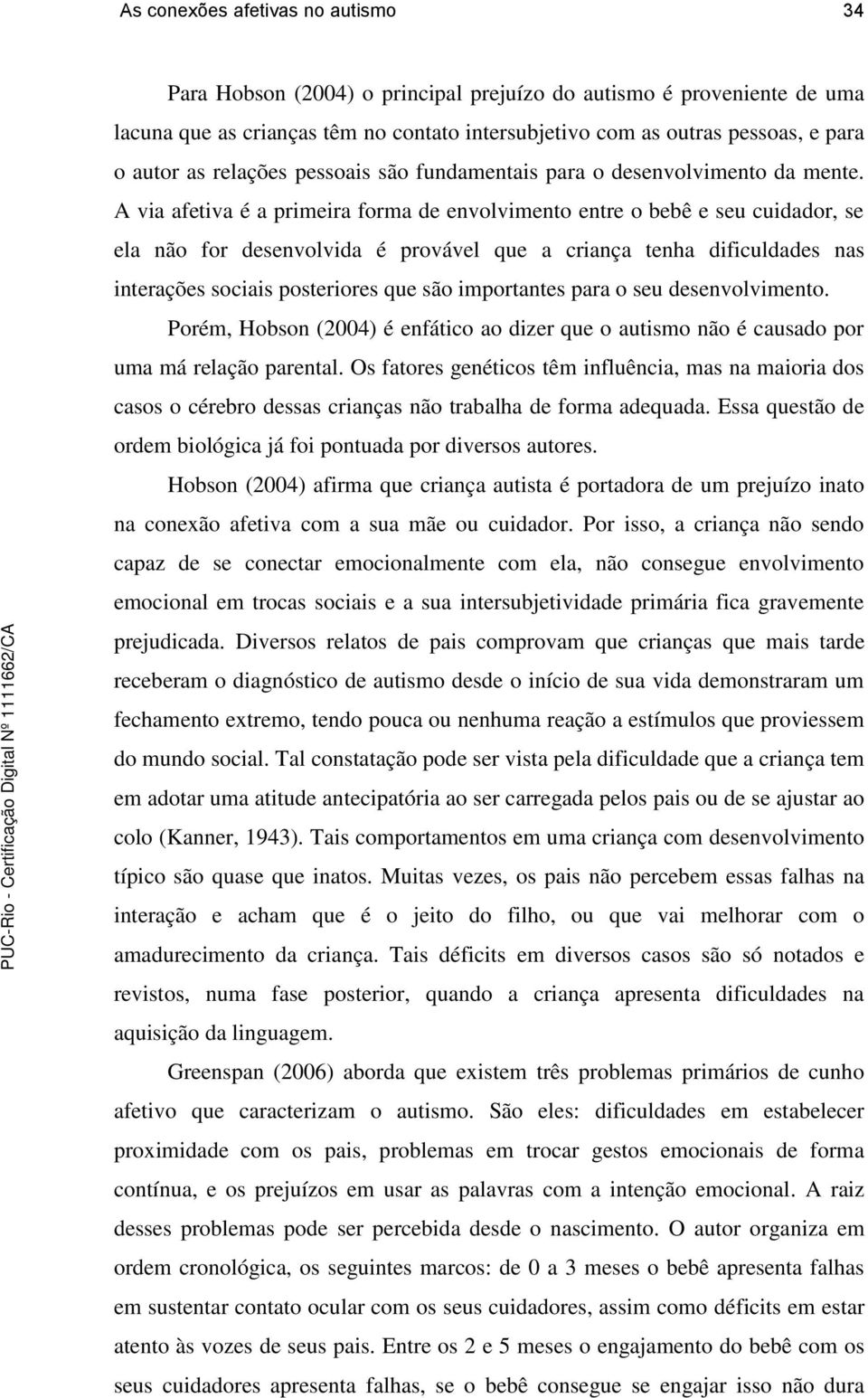 A via afetiva é a primeira forma de envolvimento entre o bebê e seu cuidador, se ela não for desenvolvida é provável que a criança tenha dificuldades nas interações sociais posteriores que são