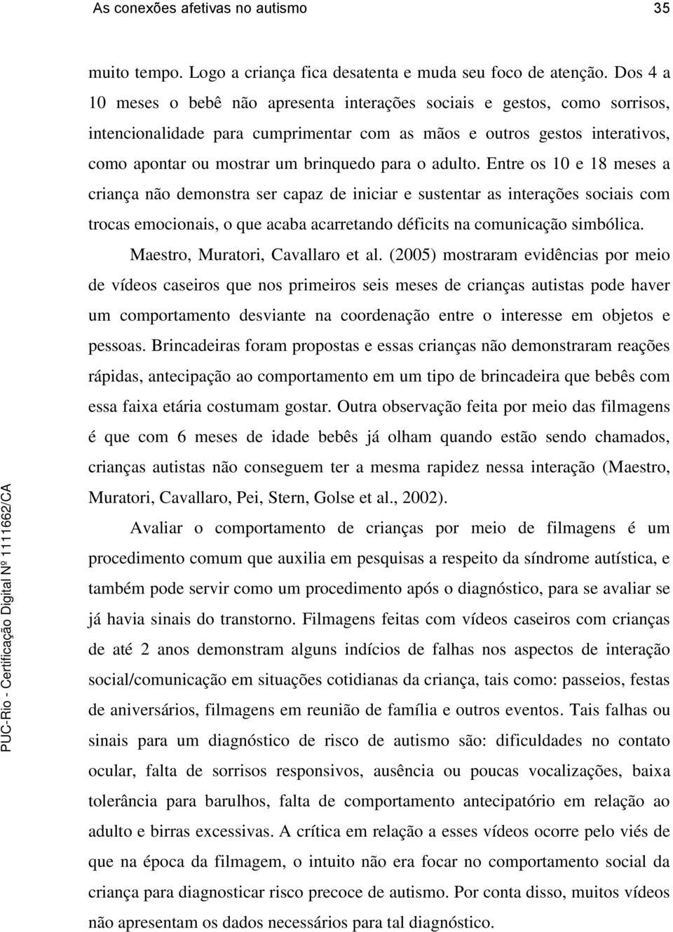 o adulto. Entre os 10 e 18 meses a criança não demonstra ser capaz de iniciar e sustentar as interações sociais com trocas emocionais, o que acaba acarretando déficits na comunicação simbólica.