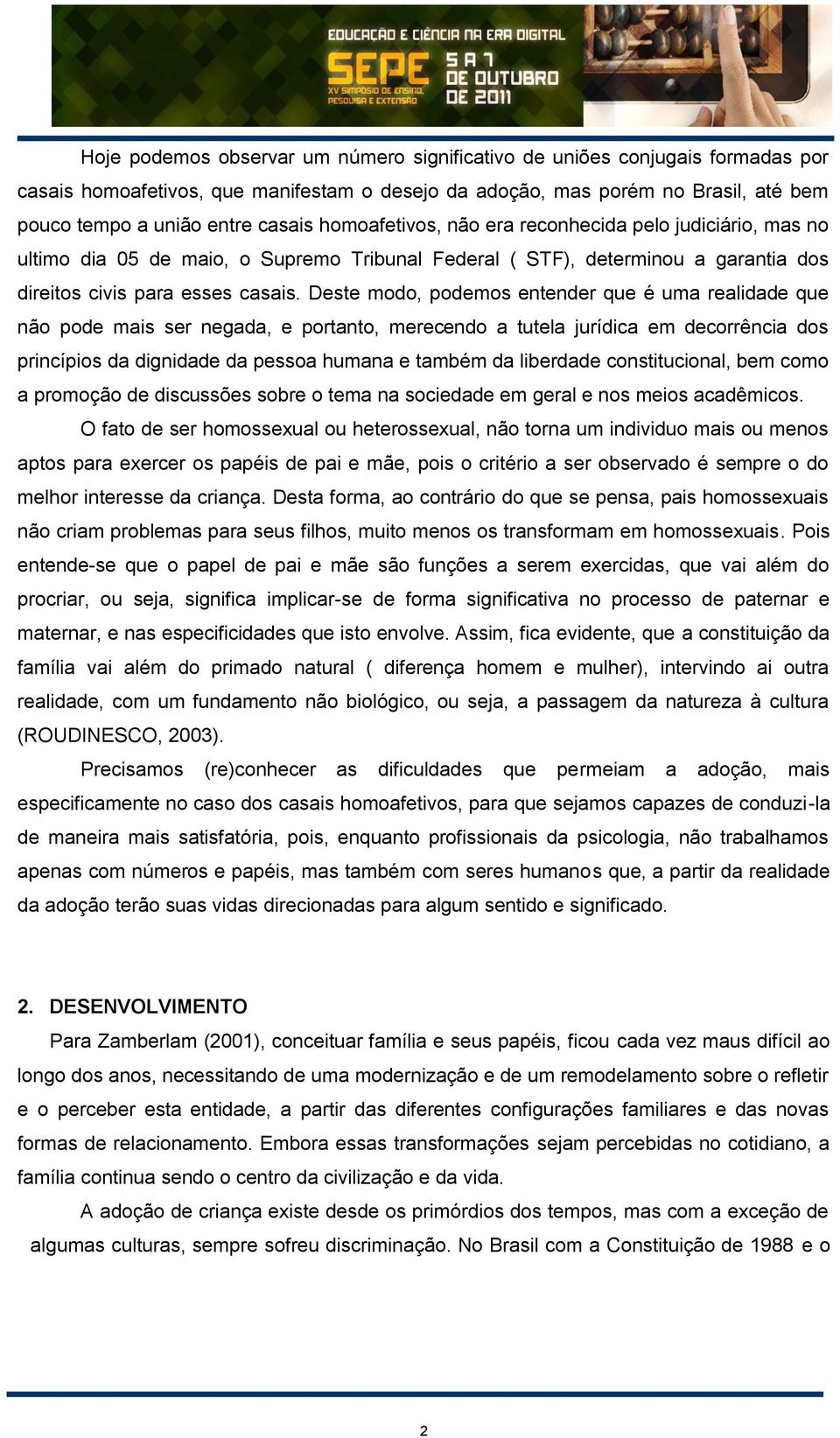 Deste modo, podemos entender que é uma realidade que não pode mais ser negada, e portanto, merecendo a tutela jurídica em decorrência dos princípios da dignidade da pessoa humana e também da