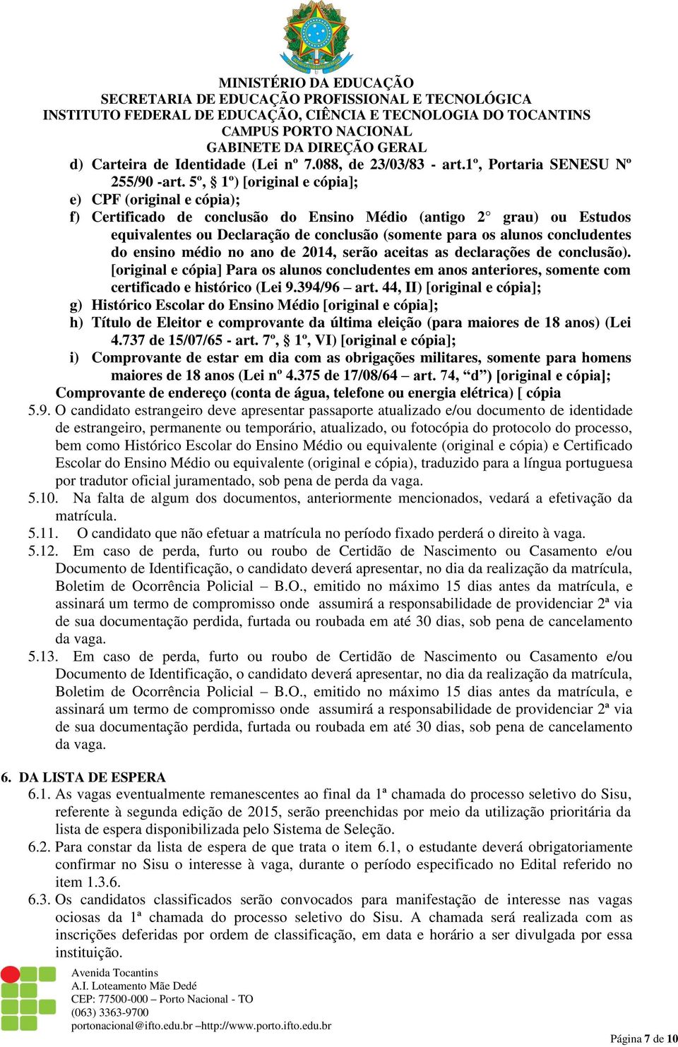 concludentes do ensino médio no ano de 2014, serão aceitas as declarações de conclusão). [original e cópia] Para os alunos concludentes em anos anteriores, somente com certificado e histórico (Lei 9.