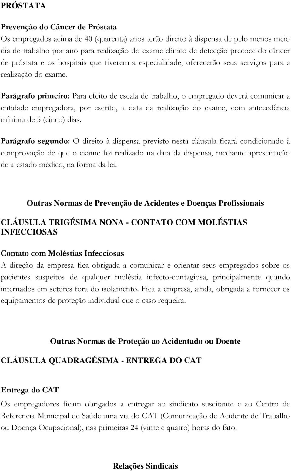 Parágrafo primeiro: Para efeito de escala de trabalho, o empregado deverá comunicar a entidade empregadora, por escrito, a data da realização do exame, com antecedência mínima de 5 (cinco) dias.