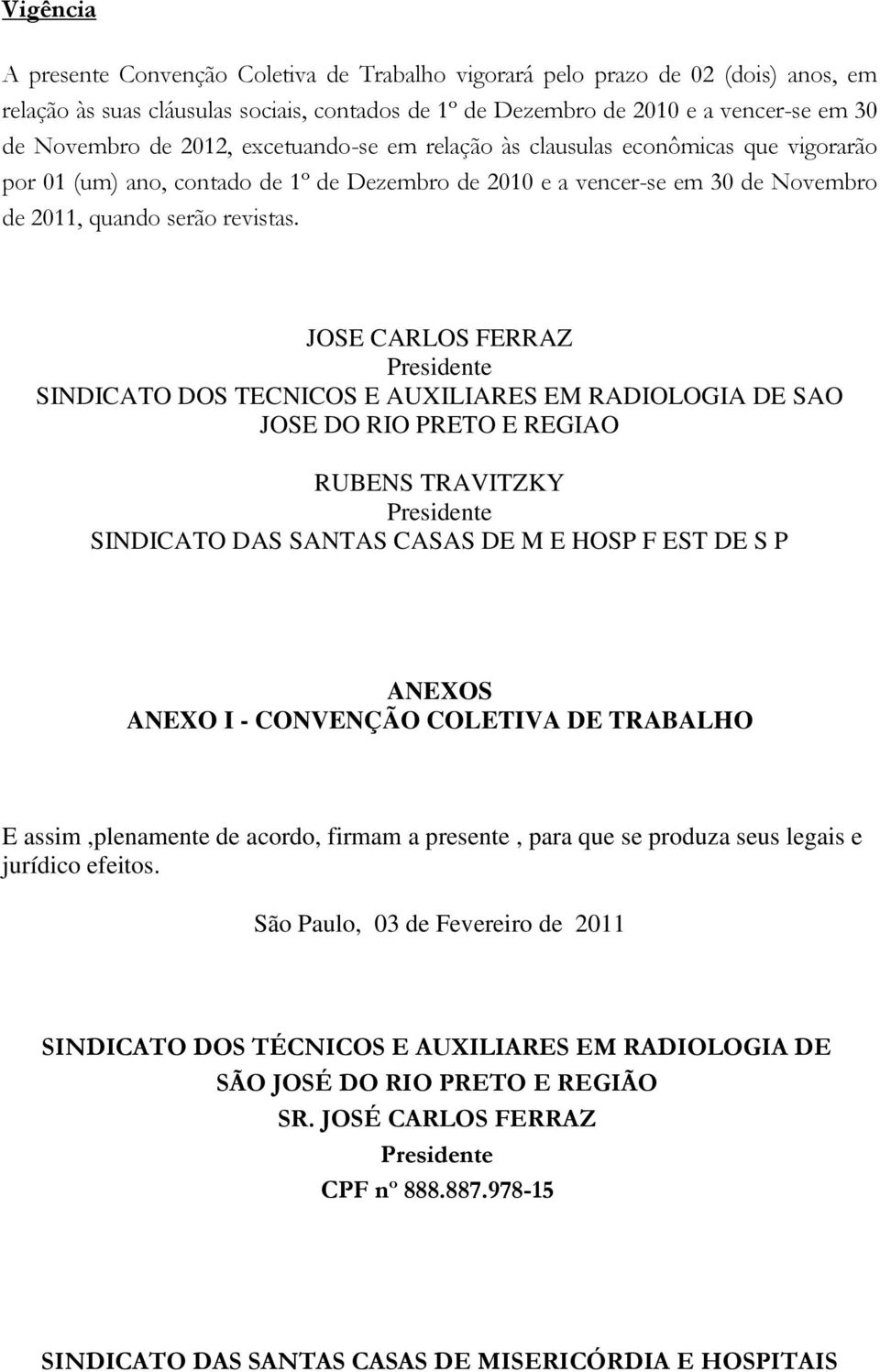 JOSE CARLOS FERRAZ Presidente SINDICATO DOS TECNICOS E AUXILIARES EM RADIOLOGIA DE SAO JOSE DO RIO PRETO E REGIAO RUBENS TRAVITZKY Presidente SINDICATO DAS SANTAS CASAS DE M E HOSP F EST DE S P