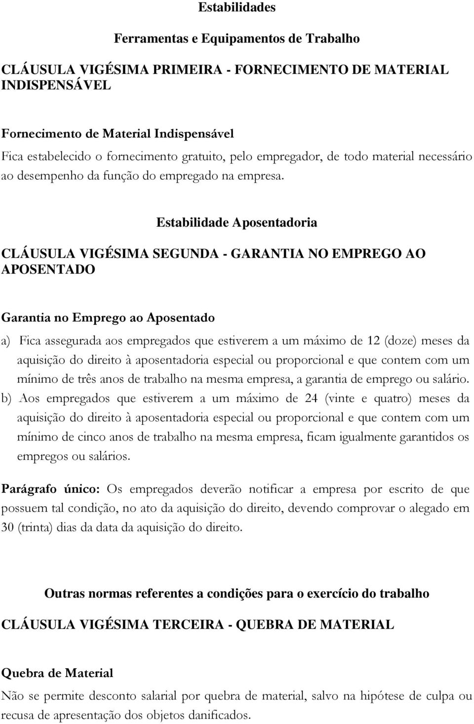 Estabilidade Aposentadoria CLÁUSULA VIGÉSIMA SEGUNDA - GARANTIA NO EMPREGO AO APOSENTADO Garantia no Emprego ao Aposentado a) Fica assegurada aos empregados que estiverem a um máximo de 12 (doze)