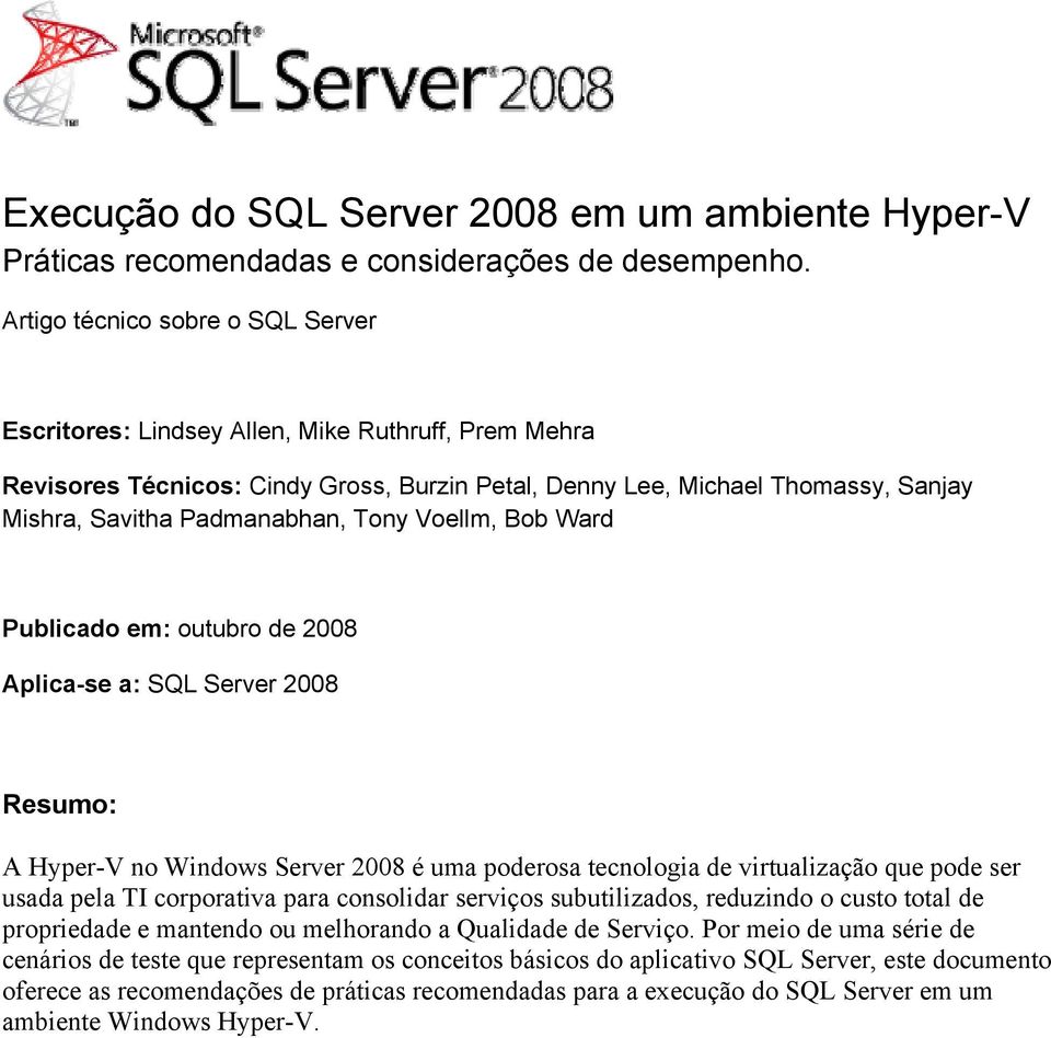 Tony Voellm, Bob Ward Publicado em: outubro de 2008 Aplica-se a: SQL Server 2008 Resumo: A Hyper-V no Windows Server 2008 é uma poderosa tecnologia de virtualização que pode ser usada pela TI