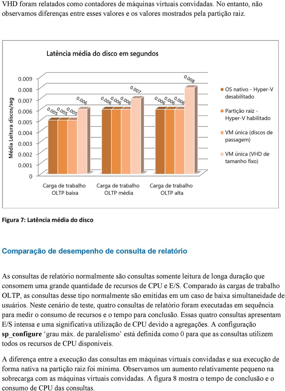 quantidade de recursos de CPU e E/S. Comparado às cargas de trabalho OLTP, as consultas desse tipo normalmente são emitidas em um caso de baixa simultaneidade de usuários.