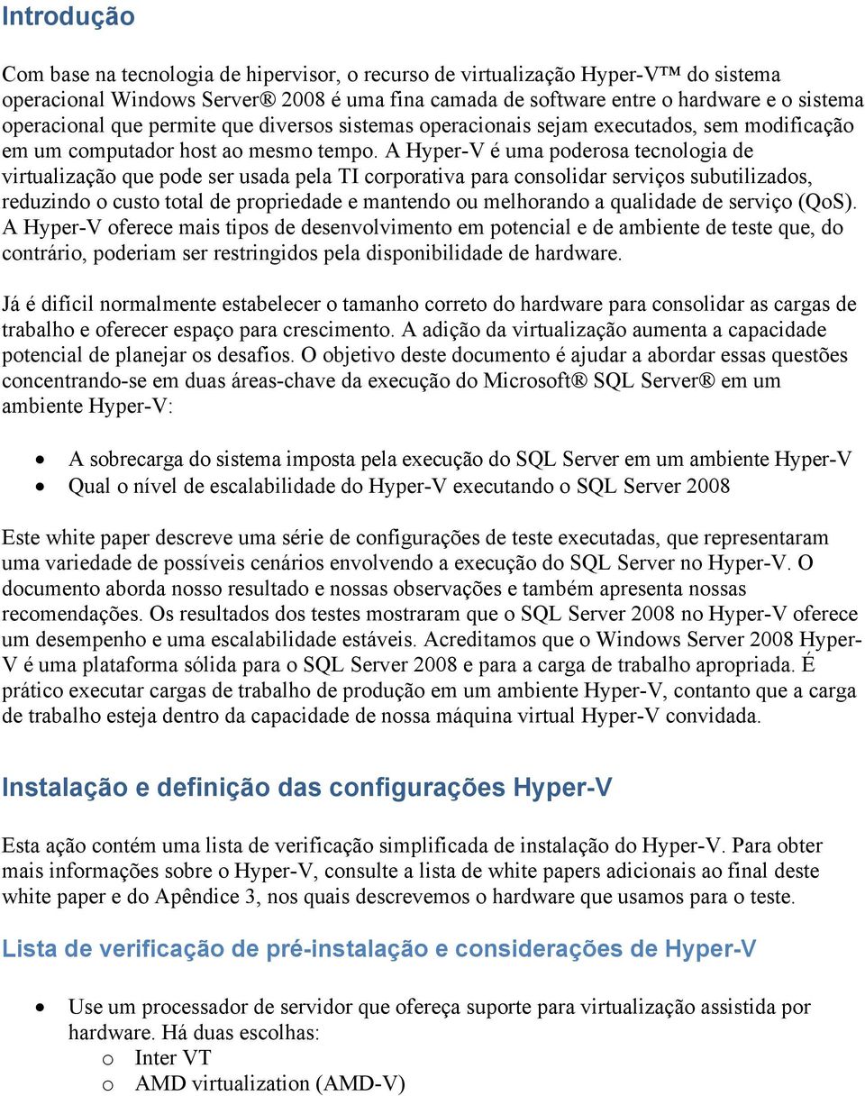 A Hyper-V é uma poderosa tecnologia de virtualização que pode ser usada pela TI corporativa para consolidar serviços subutilizados, reduzindo o custo total de propriedade e mantendo ou melhorando a