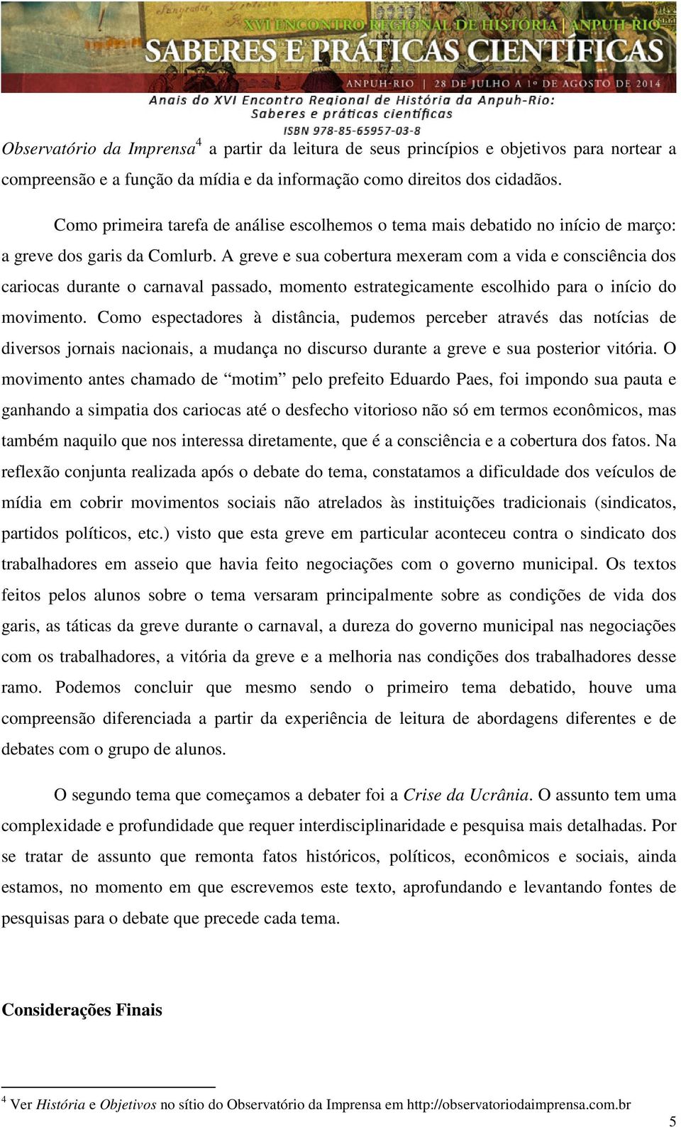 A greve e sua cobertura mexeram com a vida e consciência dos cariocas durante o carnaval passado, momento estrategicamente escolhido para o início do movimento.