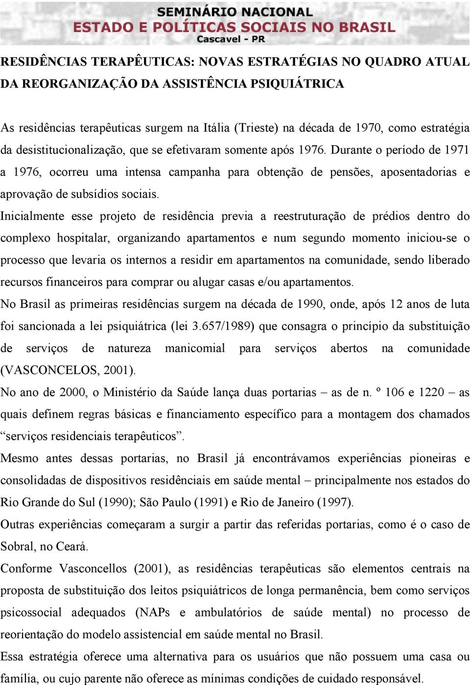 Inicialmente esse projeto de residência previa a reestruturação de prédios dentro do complexo hospitalar, organizando apartamentos e num segundo momento iniciou-se o processo que levaria os internos