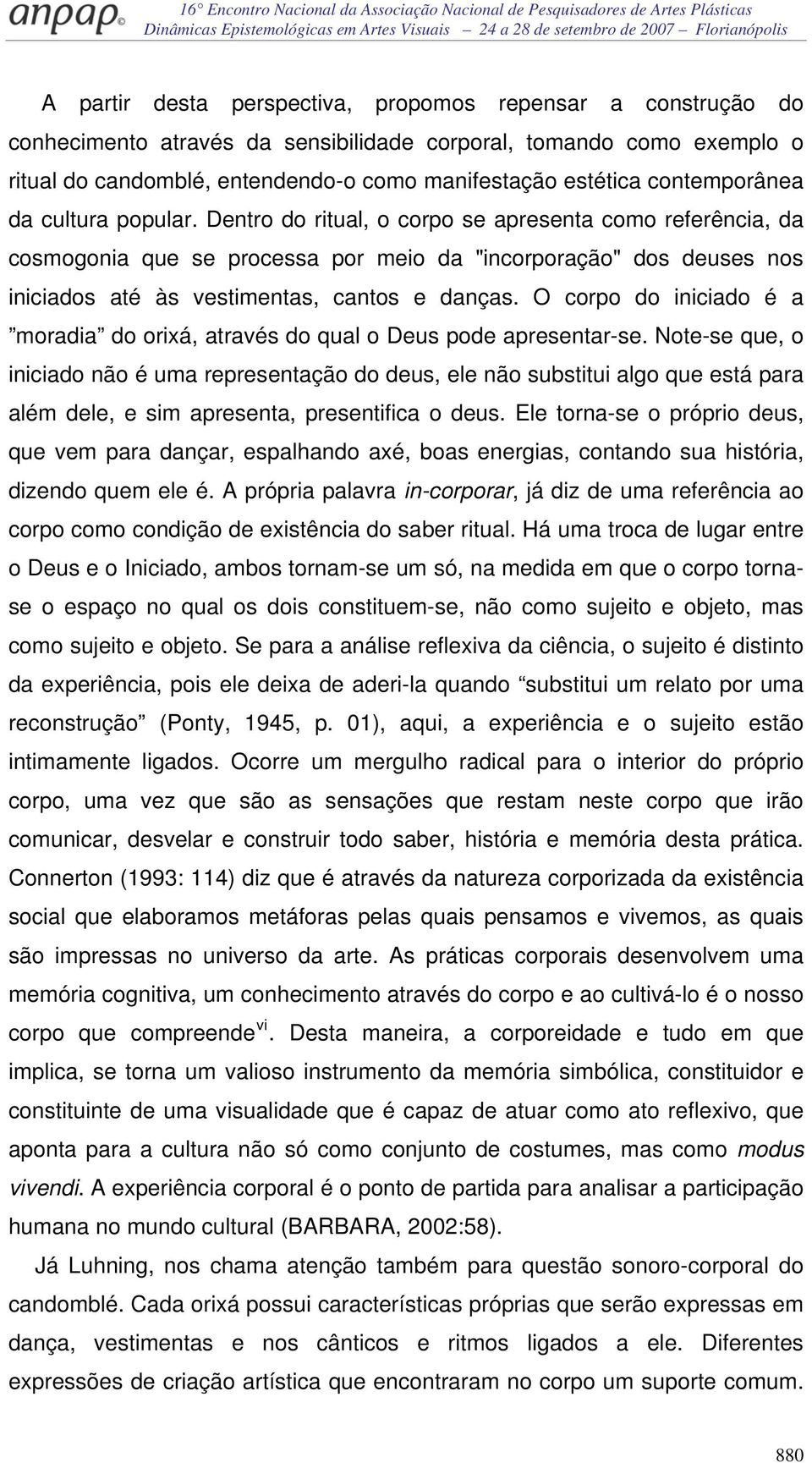 Dentro do ritual, o corpo se apresenta como referência, da cosmogonia que se processa por meio da "incorporação" dos deuses nos iniciados até às vestimentas, cantos e danças.