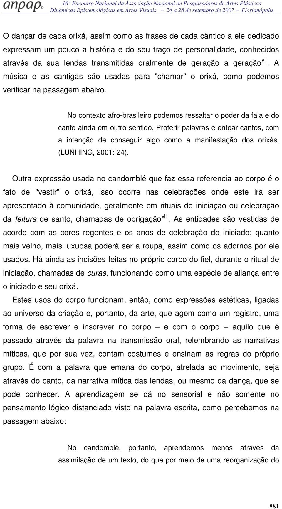 No contexto afro-brasileiro podemos ressaltar o poder da fala e do canto ainda em outro sentido. Proferir palavras e entoar cantos, com a intenção de conseguir algo como a manifestação dos orixás.