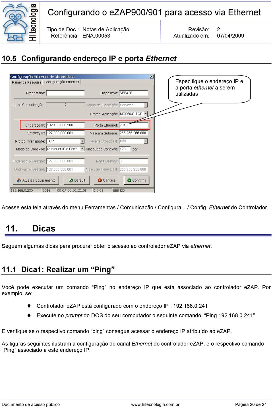 Por exemplo, se: Controlador ezap está configurado com o endereço IP : 192.168.0.241 Execute no prompt do DOS do seu computador o seguinte comando: Ping 192.168.0.241 E verifique se o respectivo comando ping consegue acessar o endereço IP atribuído ao ezap.