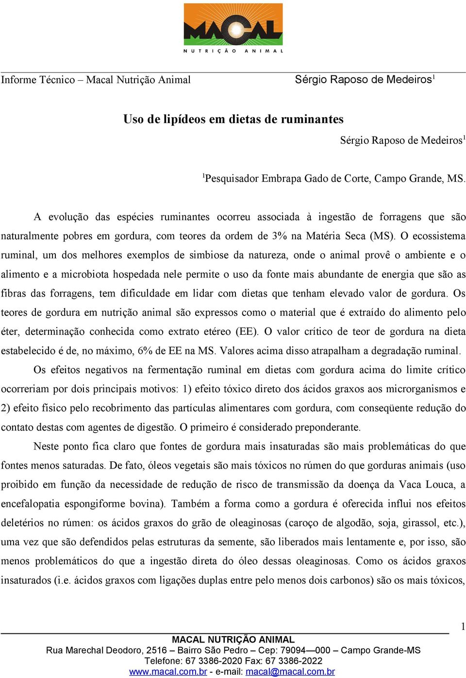 O ecossistema ruminal, um dos melhores exemplos de simbiose da natureza, onde o animal provê o ambiente e o alimento e a microbiota hospedada nele permite o uso da fonte mais abundante de energia que