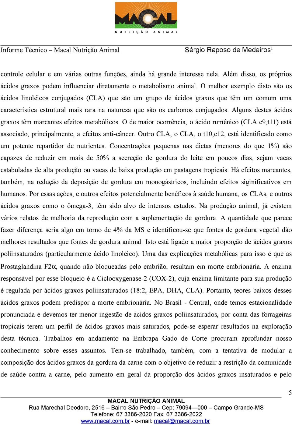 Alguns destes ácidos graxos têm marcantes efeitos metabólicos. O de maior ocorrência, o ácido rumênico (CLA c9,t11) está associado, principalmente, a efeitos anti-câncer.