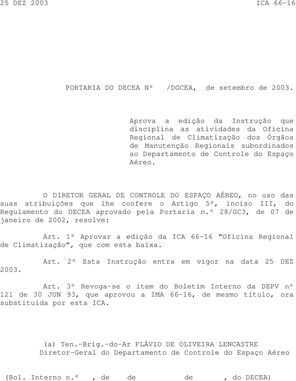 O DIRETOR GERAL DE CONTROLE DO ESPAÇO AÉREO, no uso das suas atribuições que lhe confere o Artigo 5º, inciso III, do Regulamento do DECEA aprovado pela Portaria n.