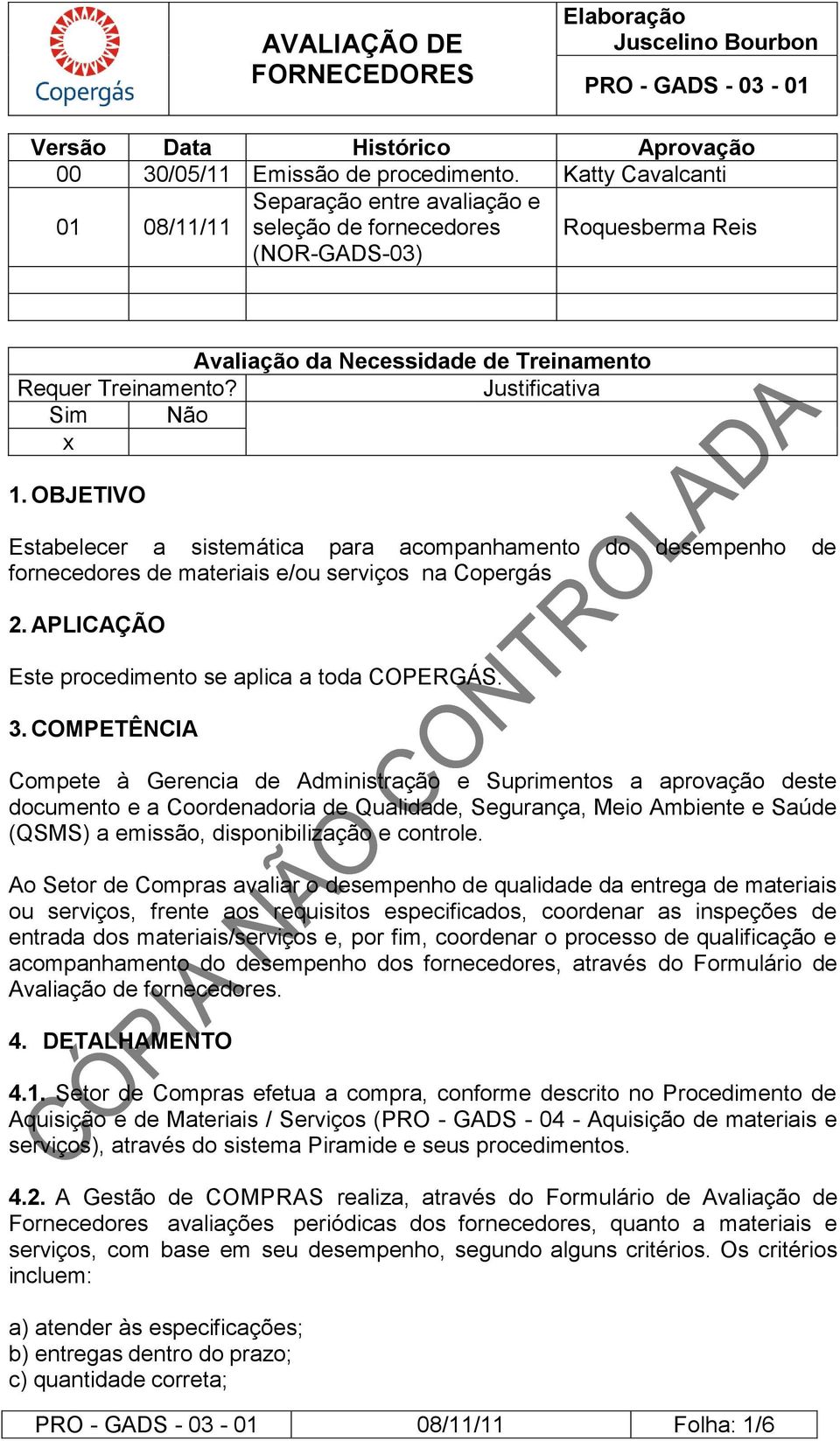 OBJETIVO Estabelecer a sistemática para acompanhamento do desempenho de fornecedores de materiais e/ou serviços na Copergás 2. APLICAÇÃO Este procedimento se aplica a toda COPERGÁS. 3.