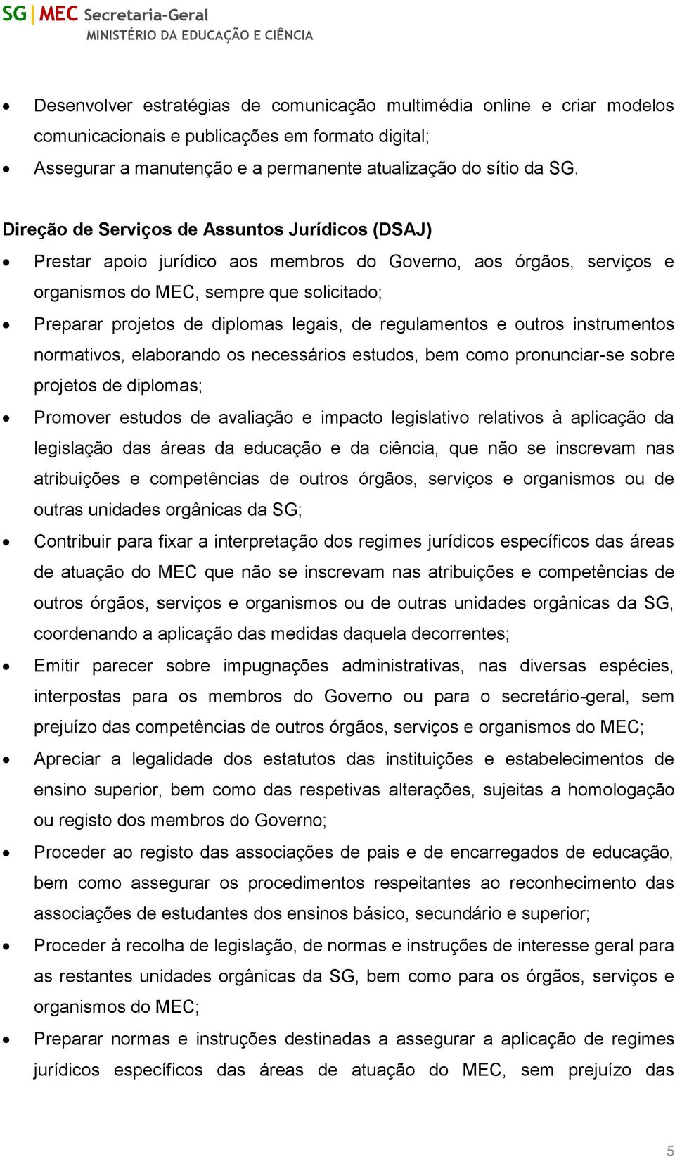 de regulamentos e outros instrumentos normativos, elaborando os necessários estudos, bem como pronunciar-se sobre projetos de diplomas; Promover estudos de avaliação e impacto legislativo relativos à