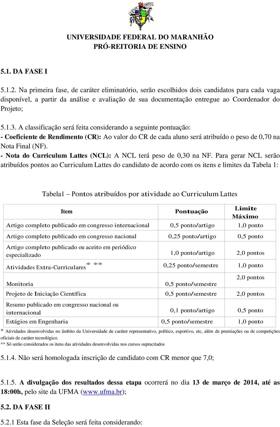 A classificação será feita considerando a seguinte pontuação: - Coeficiente de Rendimento (CR): Ao valor do CR de cada aluno será atribuído o peso de 0,70 na Nota Final (NF).