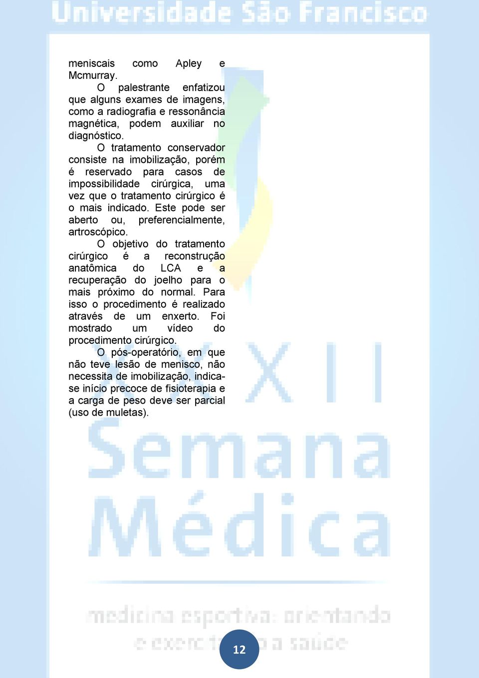 Este pode ser aberto ou, preferencialmente, artroscópico. O objetivo do tratamento cirúrgico é a reconstrução anatômica do LCA e a recuperação do joelho para o mais próximo do normal.