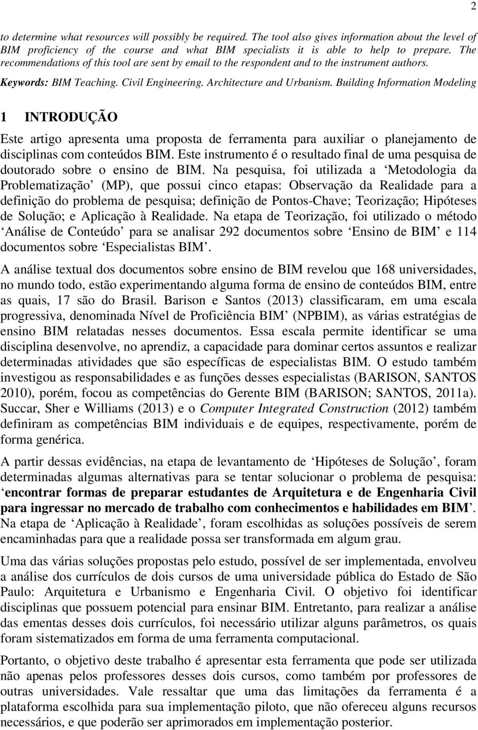 Building Information Modeling 1 INTRODUÇÃO Este artigo apresenta uma proposta de ferramenta para auxiliar o planejamento de disciplinas com conteúdos BIM.