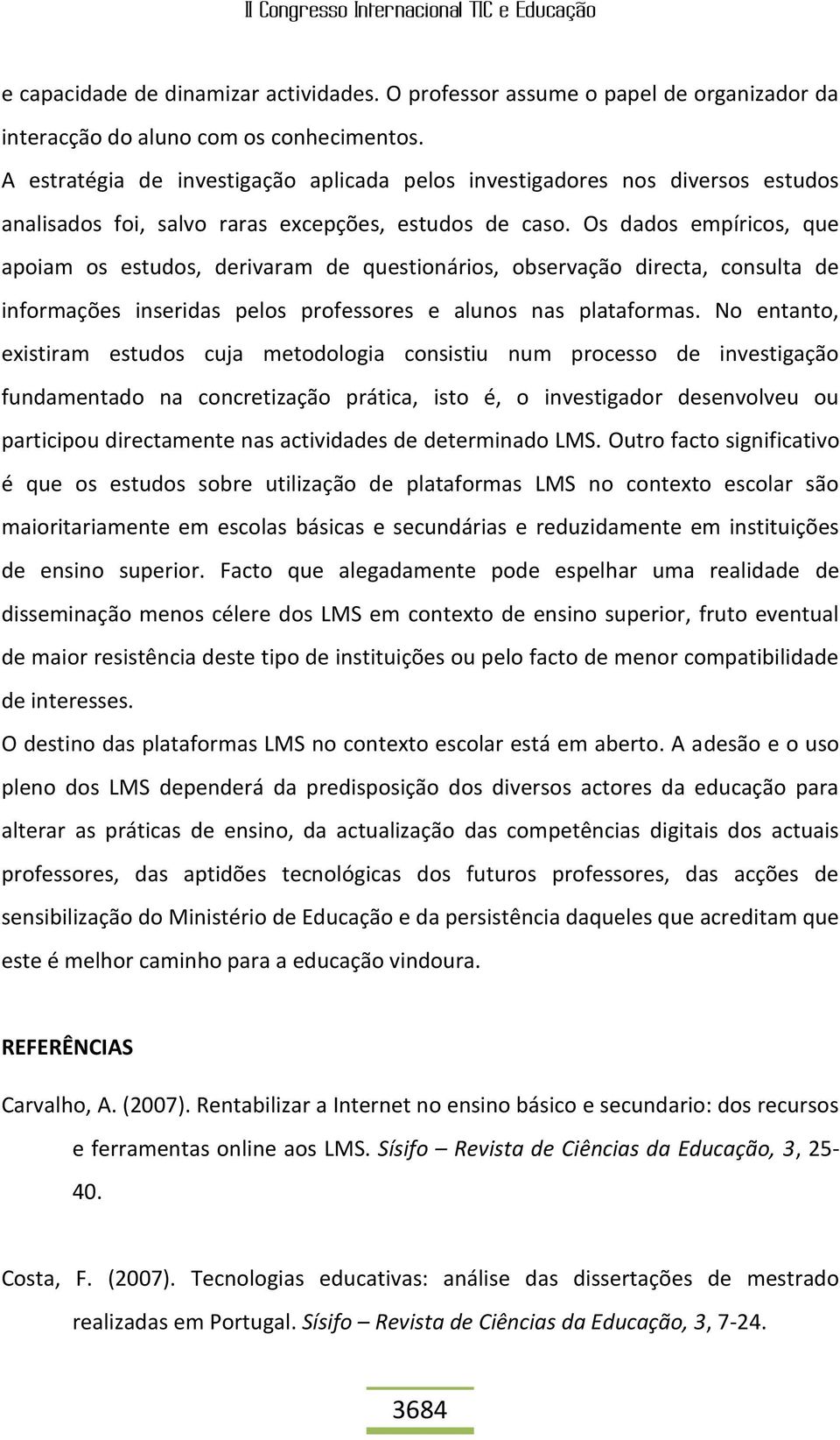 Os dados empíricos, que apoiam os estudos, derivaram de questionários, observação directa, consulta de informações inseridas pelos professores e alunos nas plataformas.