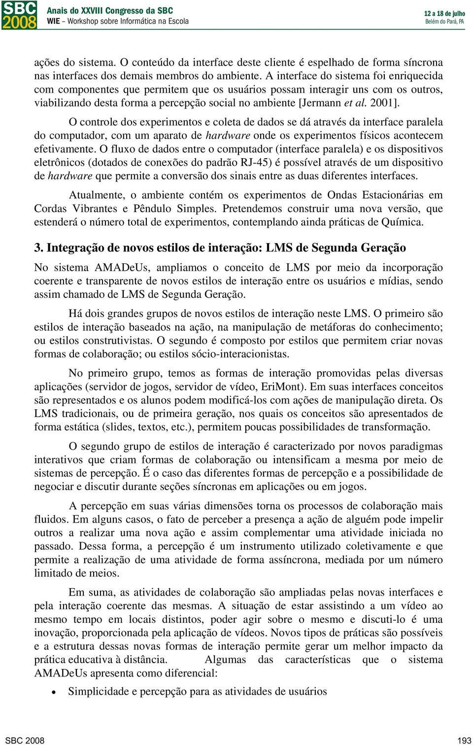 O cntrle ds experiments e cleta de dads se dá através da interface paralela d cmputadr, cm um aparat de hardware nde s experiments físics acntecem efetivamente.