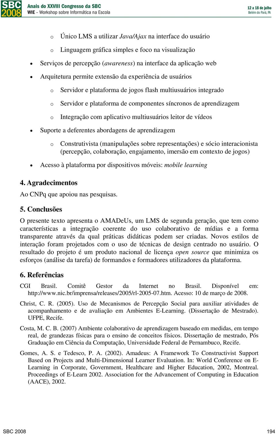 deferentes abrdagens de aprendizagem Cnstrutivista (manipulações sbre representações) e sóci interacinista (percepçã, clabraçã, engajament, imersã em cntext de jgs) Acess à platafrma pr dispsitivs