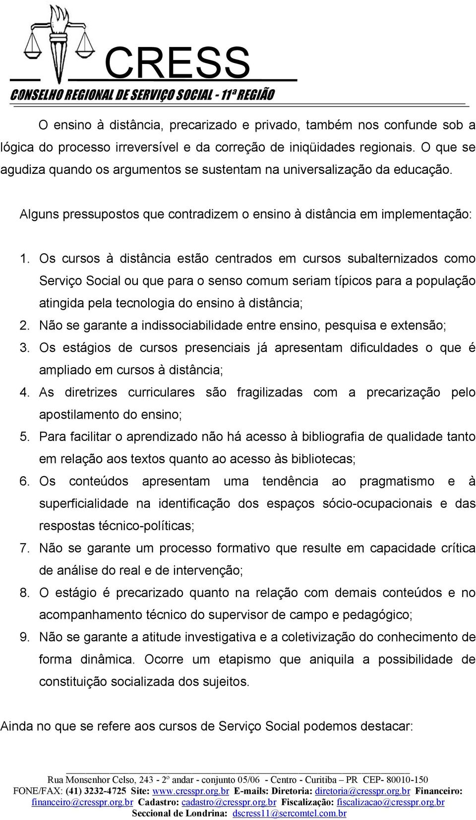 Os cursos à distância estão centrados em cursos subalternizados como Serviço Social ou que para o senso comum seriam típicos para a população atingida pela tecnologia do ensino à distância; 2.