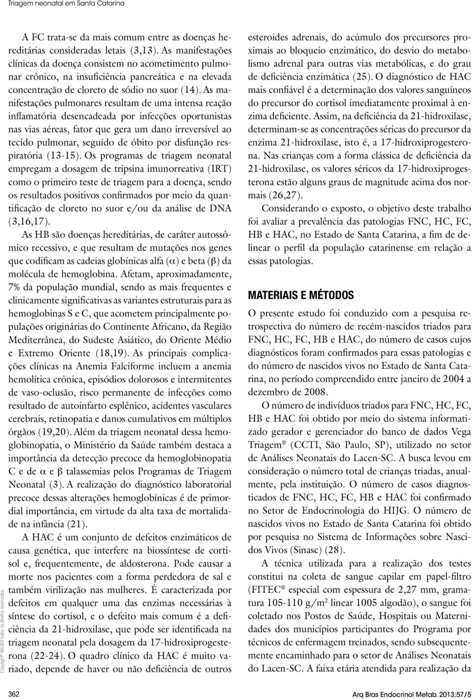 As manifestações pulmonares resultam de uma intensa reação inflamatória desencadeada por infecções oportunistas nas vias aéreas, fator que gera um dano irreversível ao tecido pulmonar, seguido de