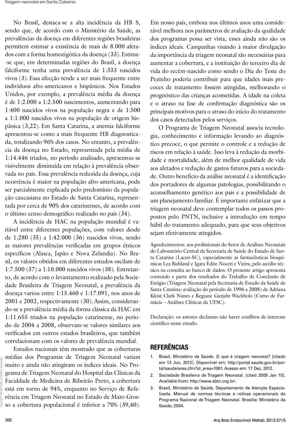 Essa afecção tende a ser mais frequente entre indivíduos afro-americanos e hispânicos. Nos Estados Unidos, por exemplo, a prevalência média da doença é de 1:2.000 a 1:2.