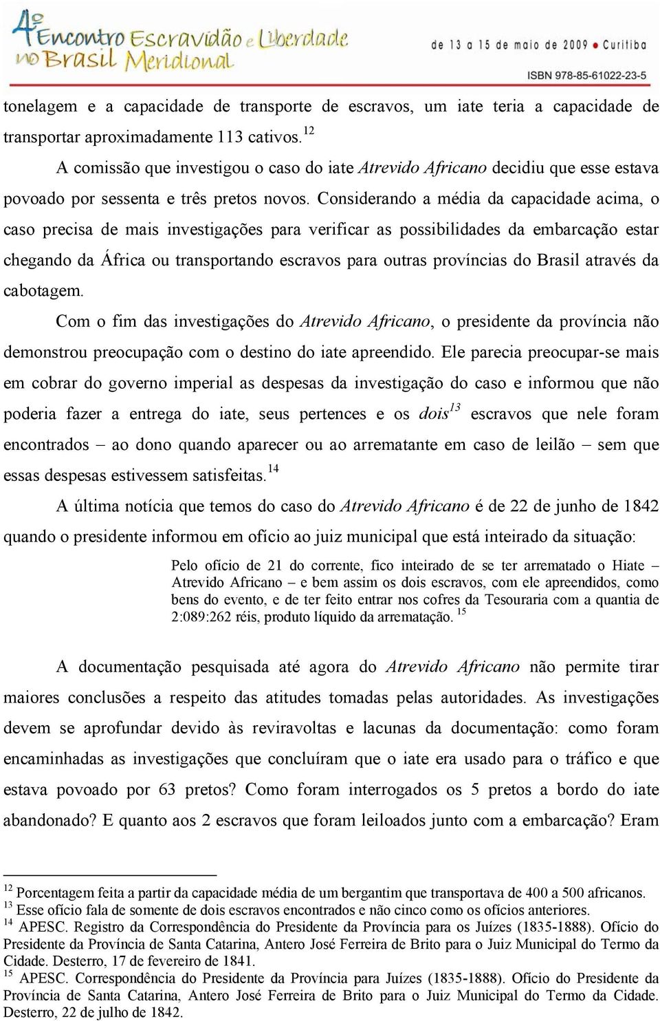 Considerando a média da capacidade acima, o caso precisa de mais investigações para verificar as possibilidades da embarcação estar chegando da África ou transportando escravos para outras províncias