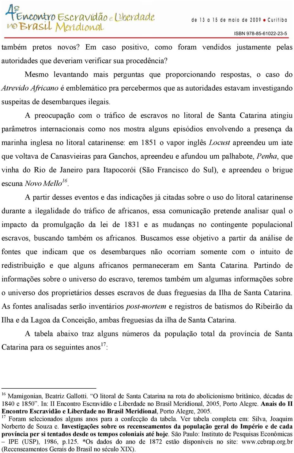 A preocupação com o tráfico de escravos no litoral de Santa Catarina atingiu parâmetros internacionais como nos mostra alguns episódios envolvendo a presença da marinha inglesa no litoral