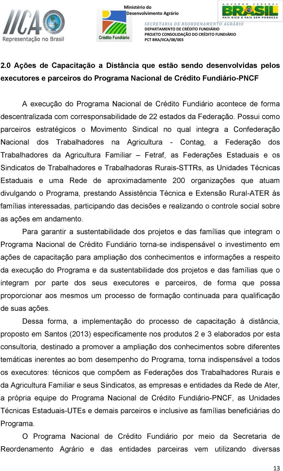 Possui como parceiros estratégicos o Movimento Sindical no qual integra a Confederação Nacional dos Trabalhadores na Agricultura - Contag, a Federação dos Trabalhadores da Agricultura Familiar