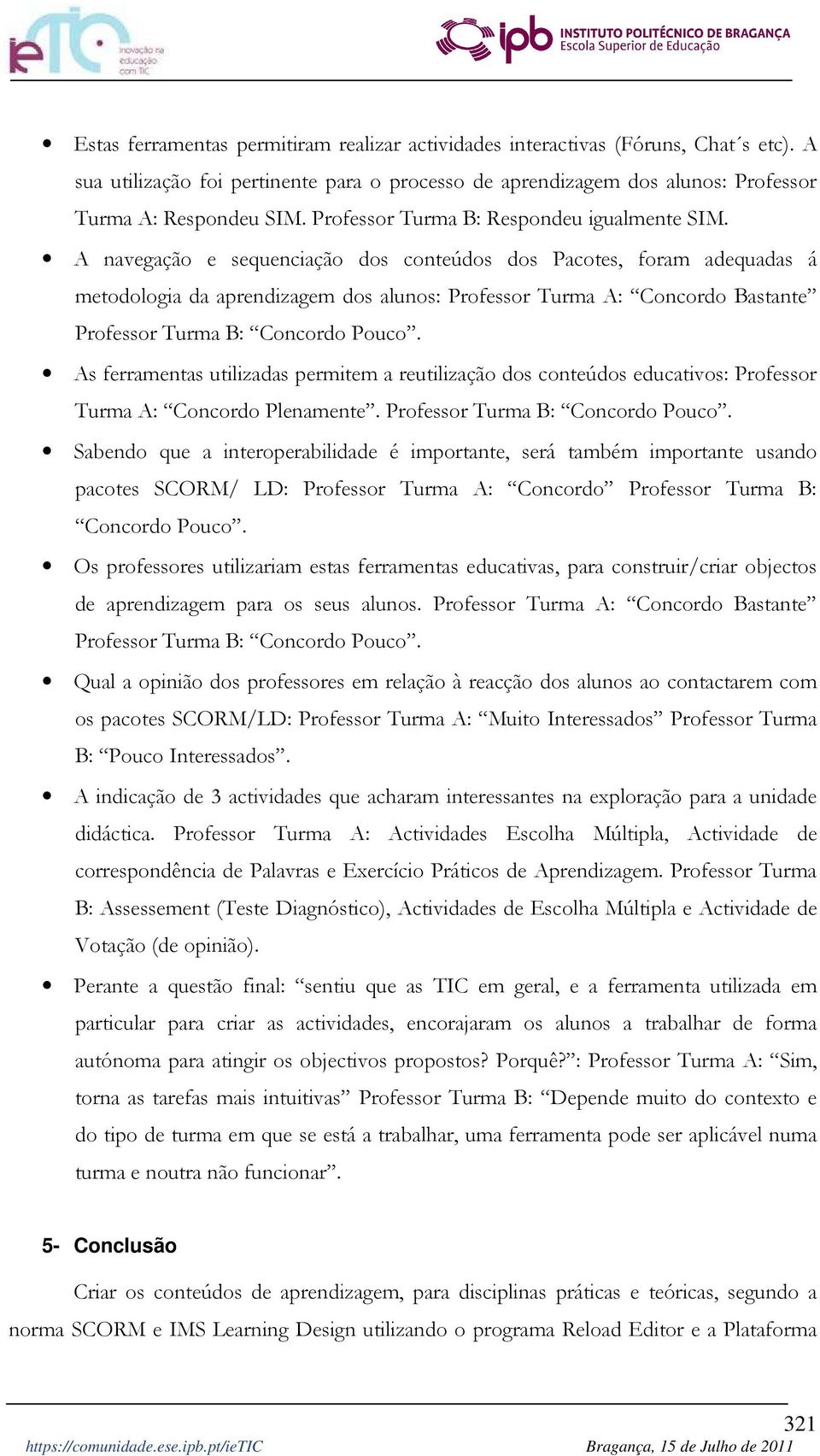 A navegação e sequenciação dos conteúdos dos Pacotes, foram adequadas á metodologia da aprendizagem dos alunos: Professor Turma A: Concordo Bastante Professor Turma B: Concordo Pouco.