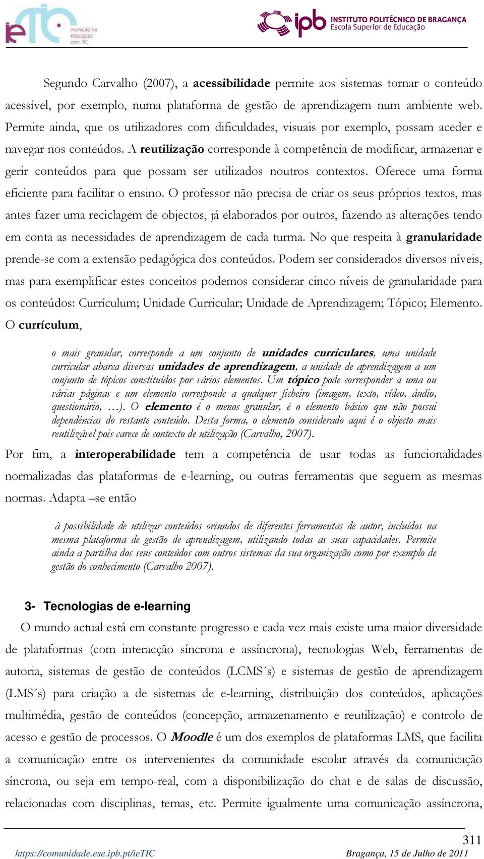 A reutilização corresponde à competência de modificar, armazenar e gerir conteúdos para que possam ser utilizados noutros contextos. Oferece uma forma eficiente para facilitar o ensino.