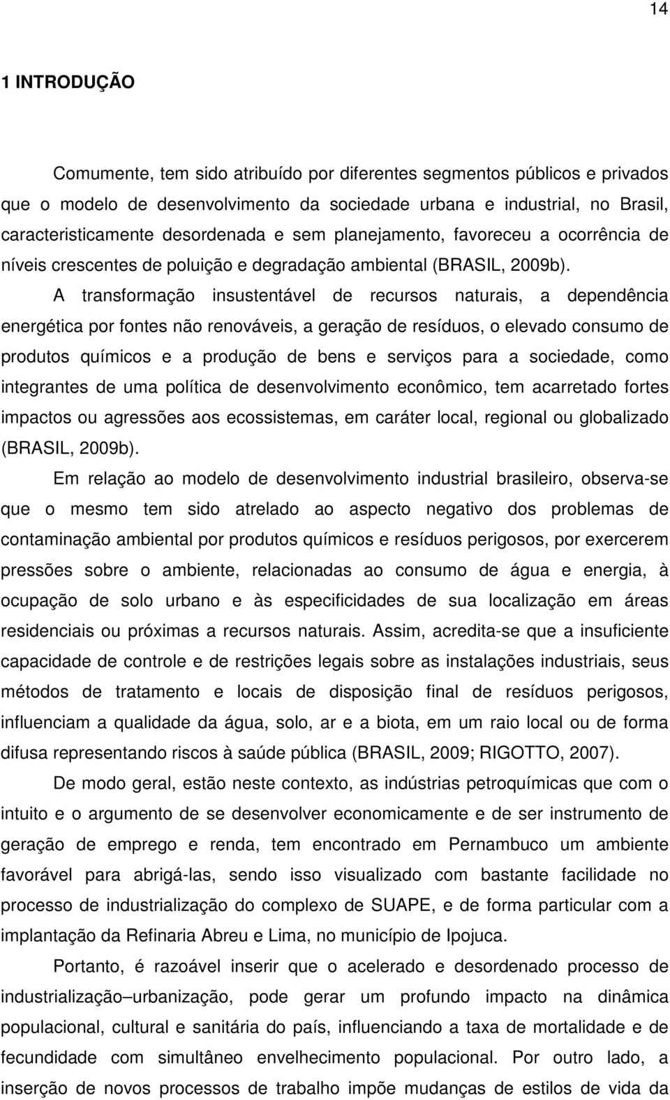 A transformação insustentável de recursos naturais, a dependência energética por fontes não renováveis, a geração de resíduos, o elevado consumo de produtos químicos e a produção de bens e serviços