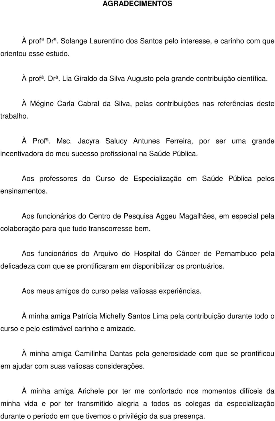 Jacyra Salucy Antunes Ferreira, por ser uma grande incentivadora do meu sucesso profissional na Saúde Pública. Aos professores do Curso de Especialização em Saúde Pública pelos ensinamentos.