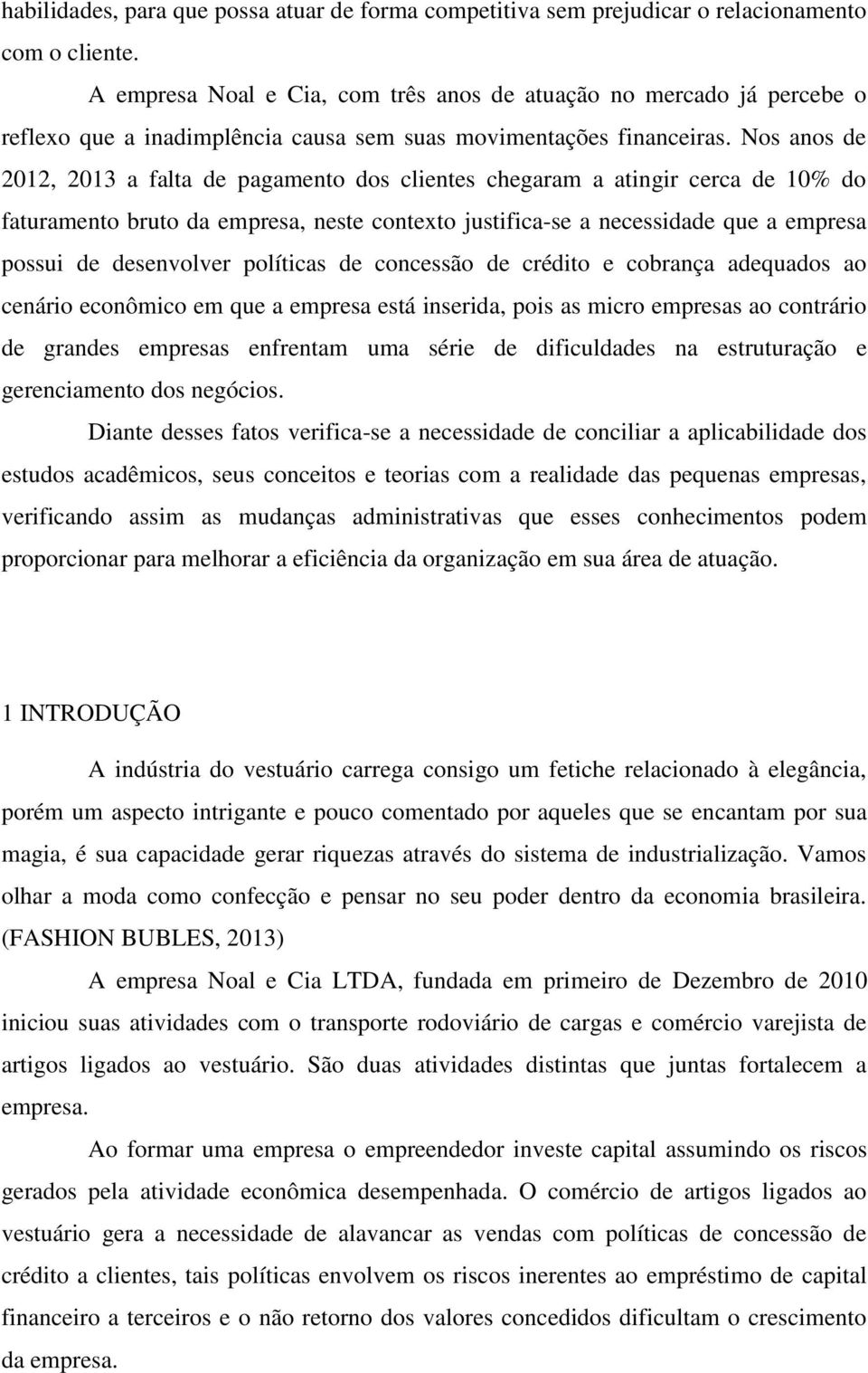 Nos anos de 2012, 2013 a falta de pagamento dos clientes chegaram a atingir cerca de 10% do faturamento bruto da empresa, neste contexto justifica-se a necessidade que a empresa possui de desenvolver