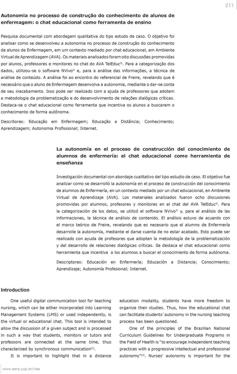 Aprendizagem (AVA). Os materiais analisados foram oito discussões promovidas por alunos, professores e monitores no chat do AVA TelEduc.