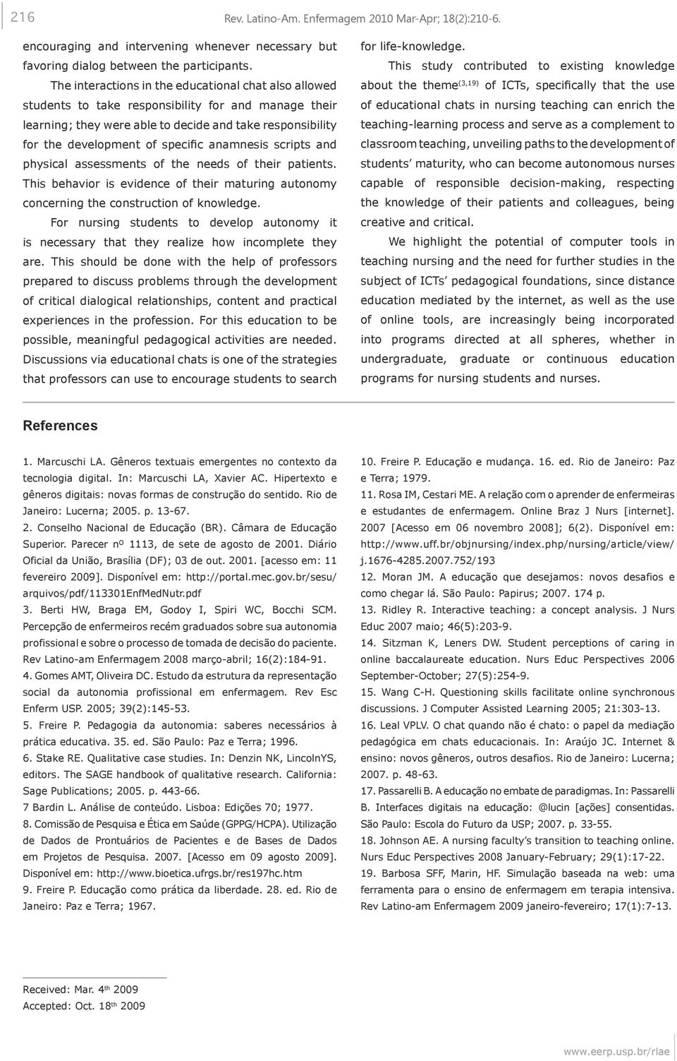 anamnesis scripts and physical assessments of the needs of their patients. This behavior is evidence of their maturing autonomy concerning the construction of knowledge.