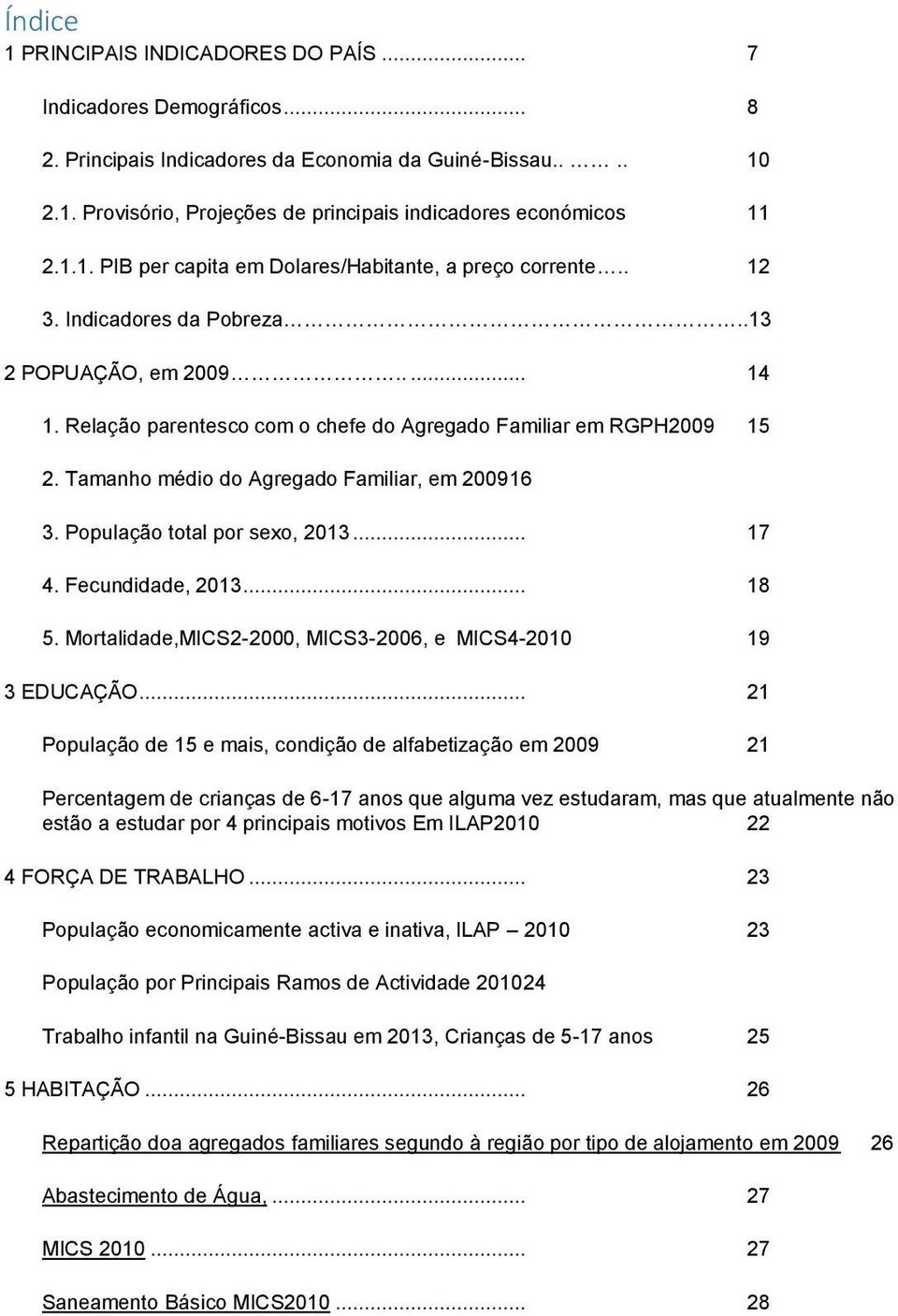 Tamanho médio do Agregado Familiar, em 200916 3. População total por sexo, 2013... 17 4. Fecundidade, 2013... 18 5. Mortalidade,MICS2-2000, MICS3-2006, e MICS4-2010 19 3 EDUCAÇÃO.