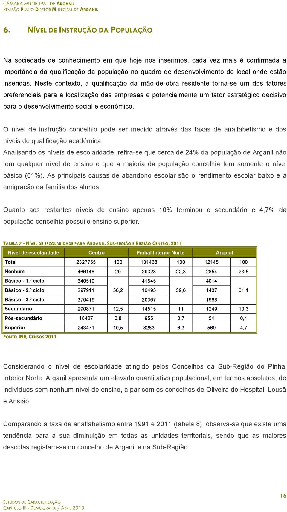 Neste contexto, a qualificação da mão-de-obra residente torna-se um dos fatores preferenciais para a localização das empresas e potencialmente um fator estratégico decisivo para o desenvolvimento