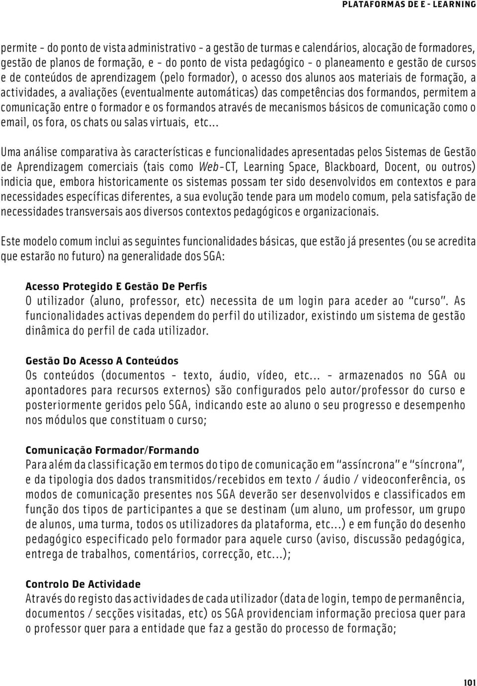 dos formandos, permitem a comunicação entre o formador e os formandos através de mecanismos básicos de comunicação como o email, os fora, os chats ou salas virtuais, etc.