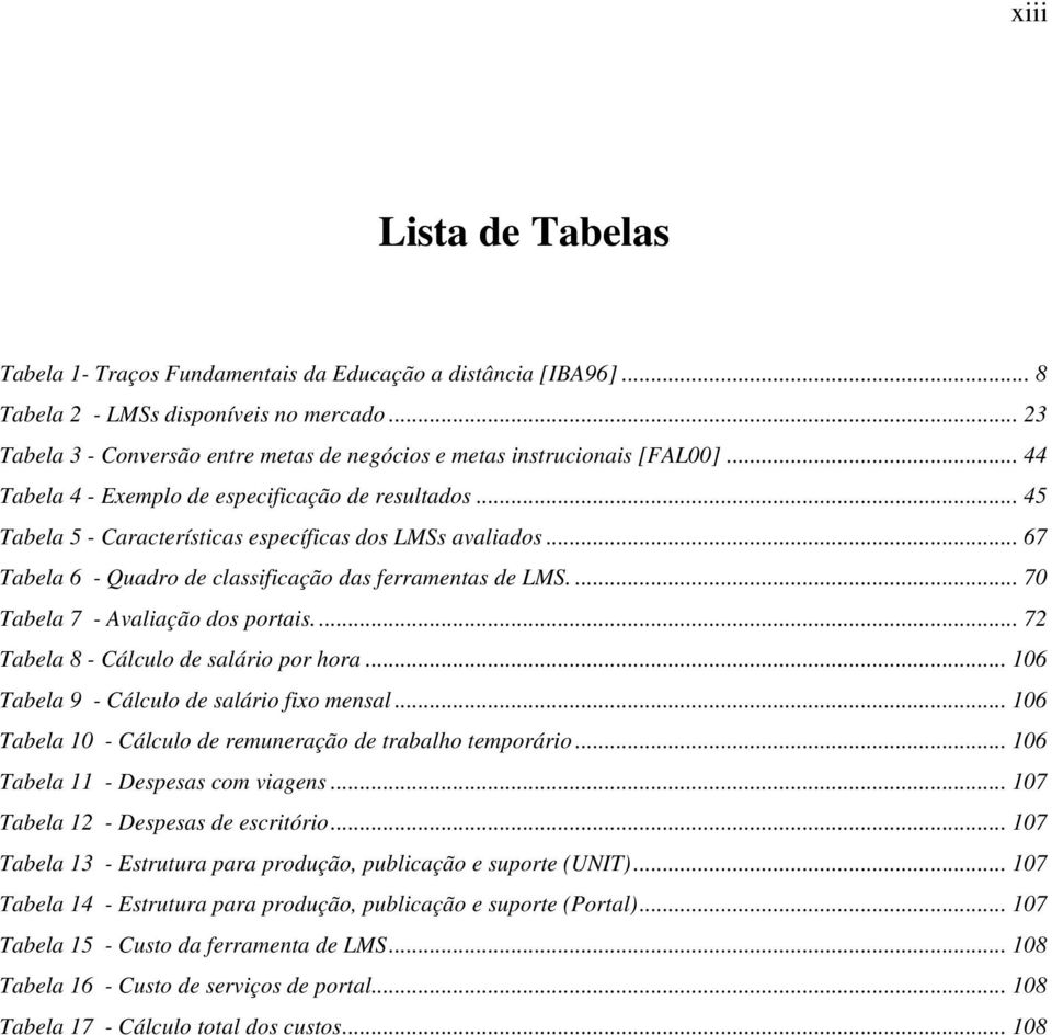 .. 67 Tabela 6 - Quadro de classificação das ferramentas de LMS.... 70 Tabela 7 - Avaliação dos portais.... 72 Tabela 8 - Cálculo de salário por hora... 106 Tabela 9 - Cálculo de salário fixo mensal.